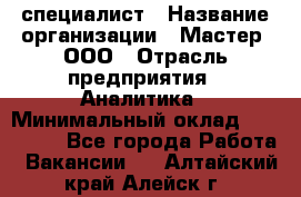 IT-специалист › Название организации ­ Мастер, ООО › Отрасль предприятия ­ Аналитика › Минимальный оклад ­ 120 000 - Все города Работа » Вакансии   . Алтайский край,Алейск г.